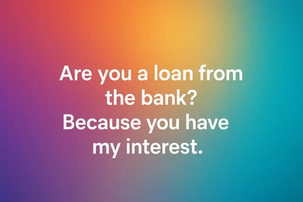 Are you a loan from the bank? Because you have my interest one liner jokes