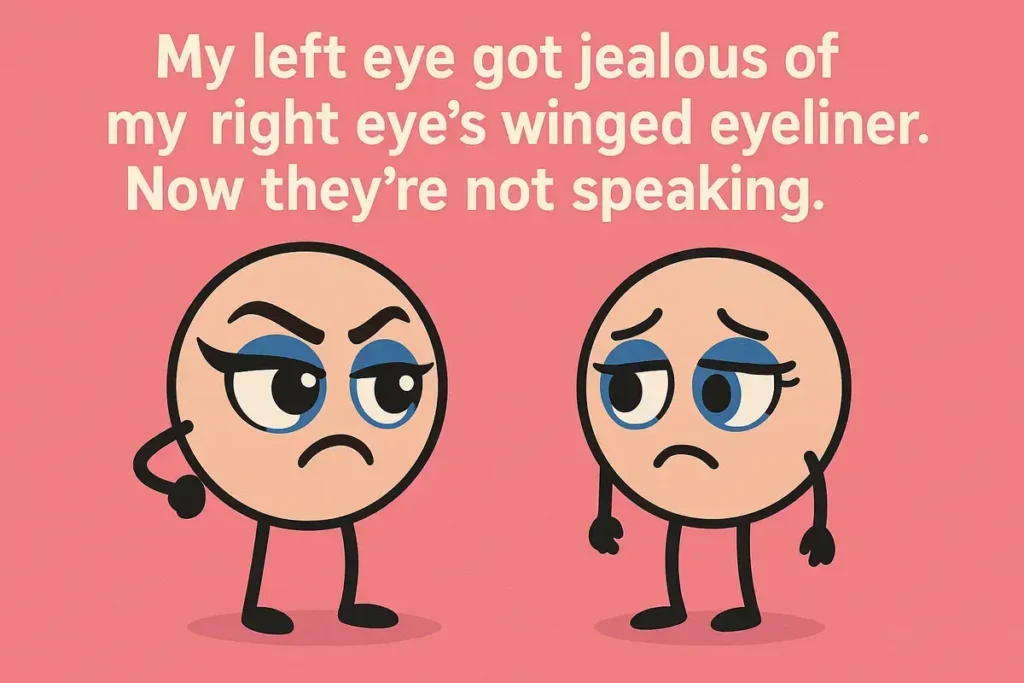 My left eye got jealous of my right eye’s winged eyeliner. Now they’re not speaking.