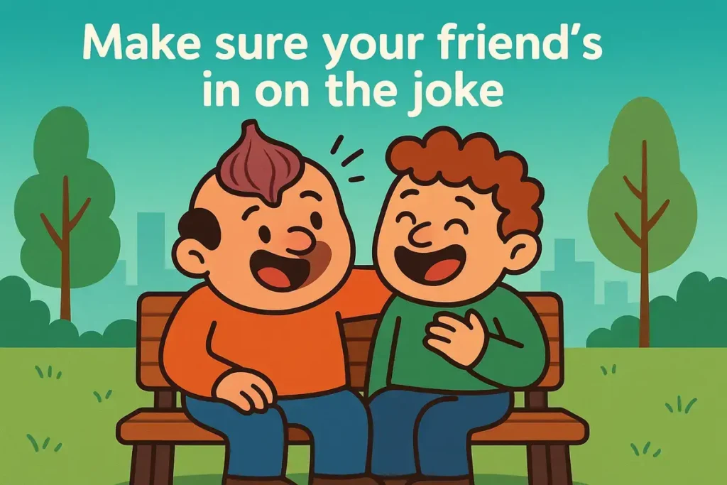 Make sure your friend’s in on the joke